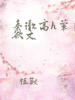 秦彻高h荤爽肉欲文