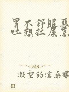 胃不舒服恶心想吐想拉屎怎么回事