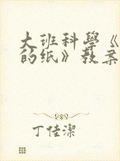 大班科学《神奇的纸》教案