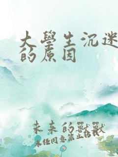 大学生沉迷手机的原因