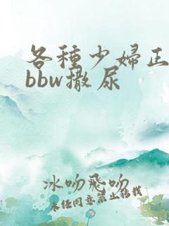 各种少妇正面着bbw撒尿