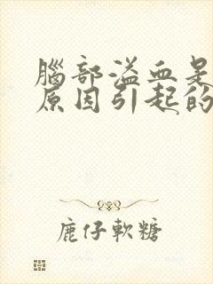 脑部溢血是什么原因引起的