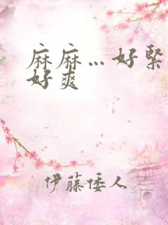 麻麻…好紧好大好爽