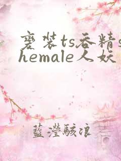 变装ts吞精shemale人妖