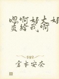 嗯啊好大好痒好爽给我啊