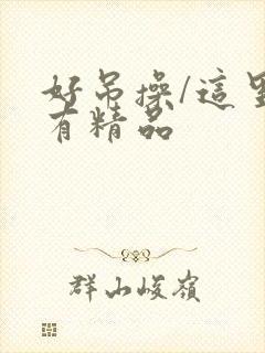 好吊操/这里只有精品