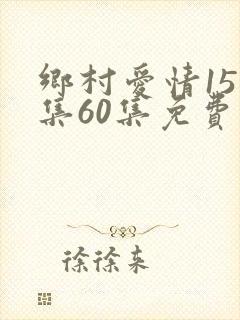 乡村爱情15全集60集免费观看