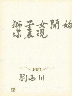 狮子女开始喜欢你表现