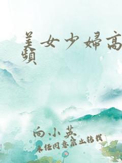 美女少妇高潮视频