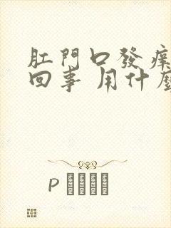 肛门口发痒是咋回事 用什么药