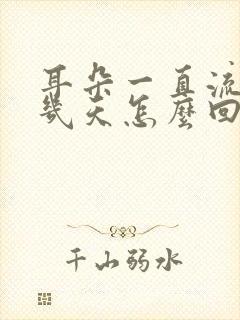 耳朵一直流水这几天怎么回事