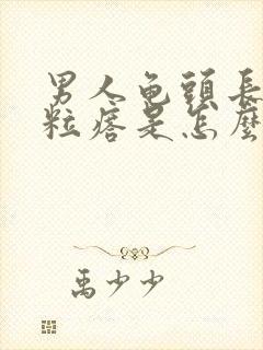 男人龟头长疙肉粒瘩是怎么回事