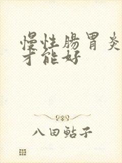 慢性肠胃炎多久才能好