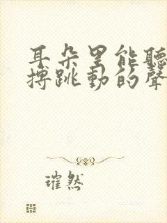 耳朵里能听见脉搏跳动的声音