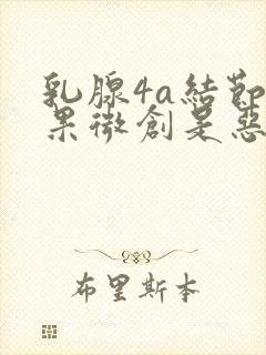 乳腺4a结节如果微创是恶性的怎么办