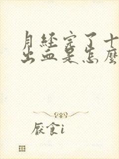 月经完了十天又出血是怎么回事