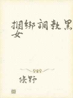 捆绑调教黑丝美女