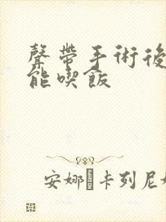 声带手术后多久能吃饭