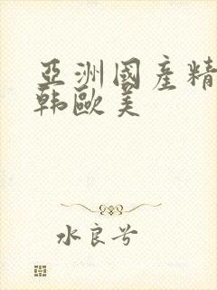 亚洲国产精品日韩欧美