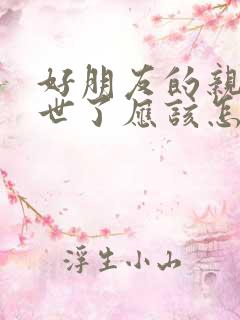 好朋友的亲人过世了应该怎么安慰