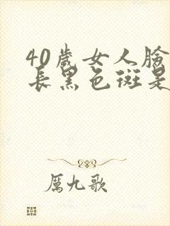 40岁女人脸上长黑色斑是怎么回事