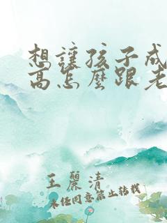 想让孩子成绩提高怎么跟老师沟通