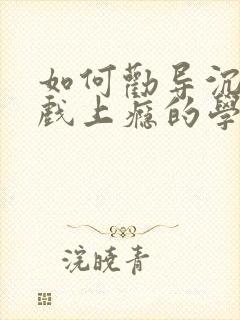 如何劝导沉迷游戏上瘾的学生