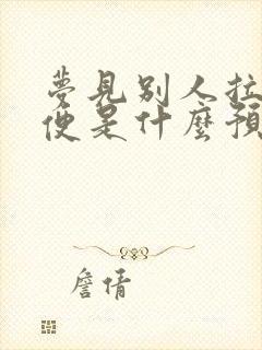 梦见别人拉的大便是什么预兆