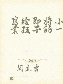 写给即将小学毕业孩子的一封信