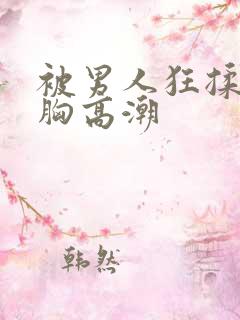 被男人狂揉吃奶胸高潮