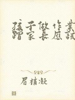 孩子做作业慢磨蹭家长应该怎么办