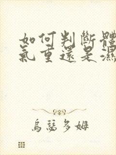 如何判断体内湿气重还是湿热呢