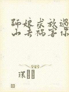 师娘求放过:下山去祸害你未婚妻吧免费