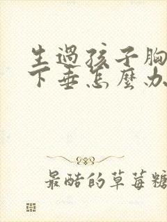 生过孩子胸变小下垂怎么办