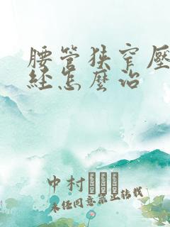 腰管狭窄压迫神经怎么治