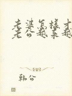 老婆怎样才能让老公越来越爱你