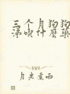 三个月狗狗流鼻涕吃什么药