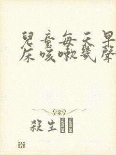 儿童每天早上起床咳嗽几声