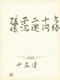 孩子二十多岁了还沉迷网络游戏怎么办