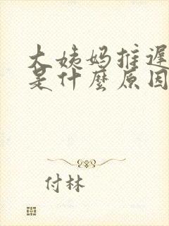 大姨妈推迟4天是什么原因但是没有怀孕