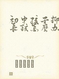 初中孩子抑郁家长该怎么办