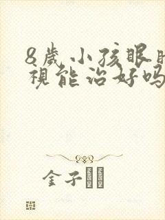 8岁小孩眼睛近视能治好吗