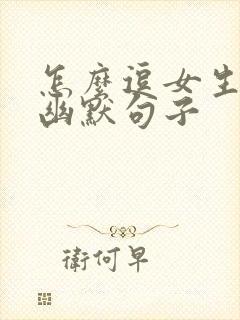 怎么逗女生开心幽默句子