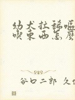 幼犬拉稀呕吐不吃东西怎么办