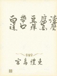 白带豆腐渣状阴道口痒怎么回事