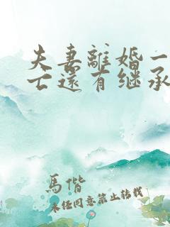 夫妻离婚一方死亡还有继承权吗