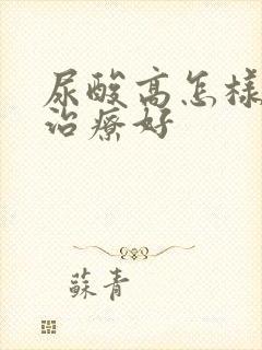 尿酸高怎样才能治疗好