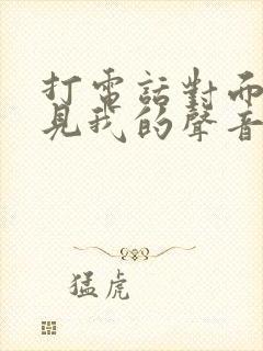 打电话对面听不见我的声音