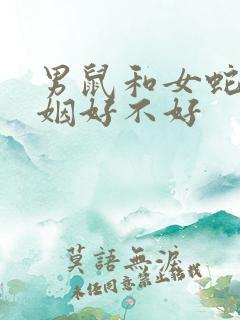 男鼠和女蛇配婚姻好不好