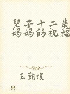儿子十二岁生日妈妈的祝福语简单